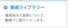 動画ライブラリー 業務用ガス厨房について、動画でご紹介いたします。